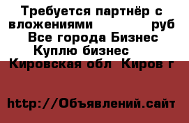 Требуется партнёр с вложениями 10.000.000 руб. - Все города Бизнес » Куплю бизнес   . Кировская обл.,Киров г.